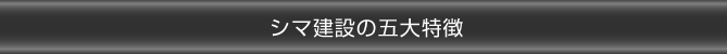 シマ建設の五大特徴